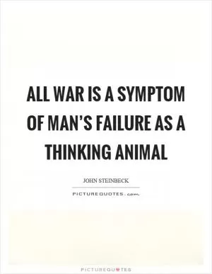 All war is a symptom of man’s failure as a thinking animal Picture Quote #1