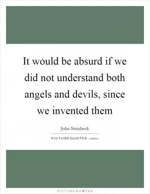 It would be absurd if we did not understand both angels and devils, since we invented them Picture Quote #1