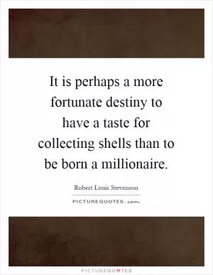 It is perhaps a more fortunate destiny to have a taste for collecting shells than to be born a millionaire Picture Quote #1