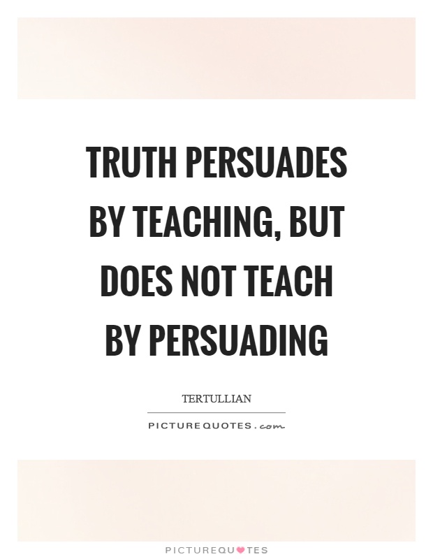 Truth persuades by teaching, but does not teach by persuading Picture Quote #1