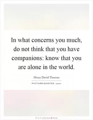 In what concerns you much, do not think that you have companions: know that you are alone in the world Picture Quote #1