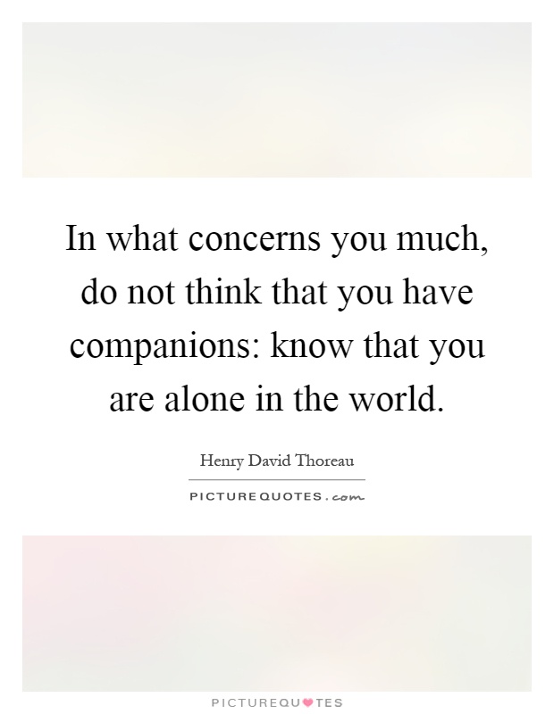 In what concerns you much, do not think that you have companions: know that you are alone in the world Picture Quote #1