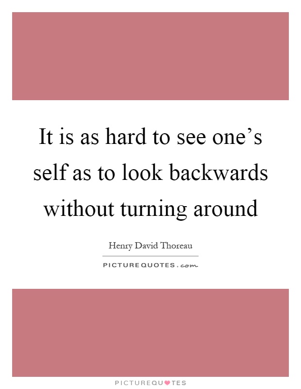 It is as hard to see one's self as to look backwards without turning around Picture Quote #1