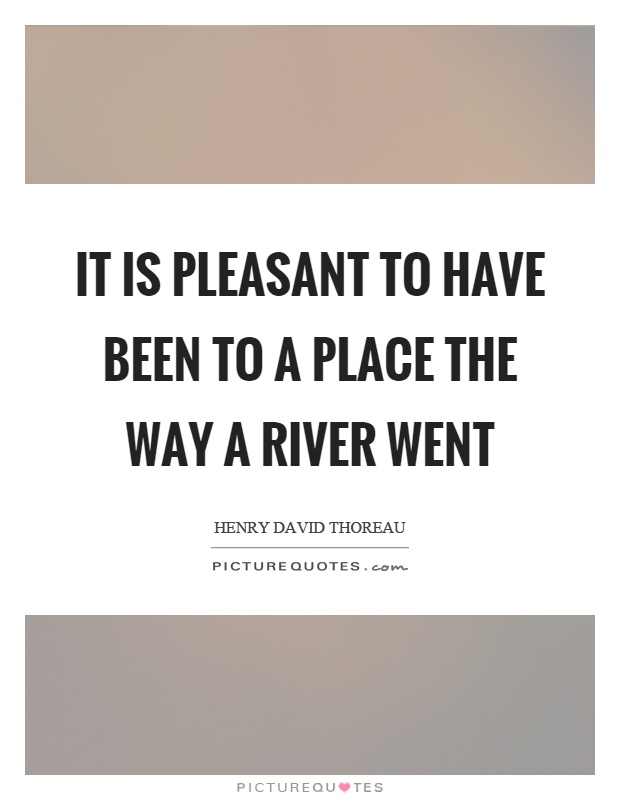 It is pleasant to have been to a place the way a river went Picture Quote #1