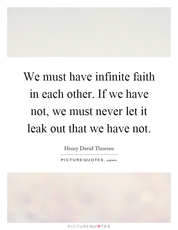 We must have infinite faith in each other. If we have not, we must never let it leak out that we have not Picture Quote #1