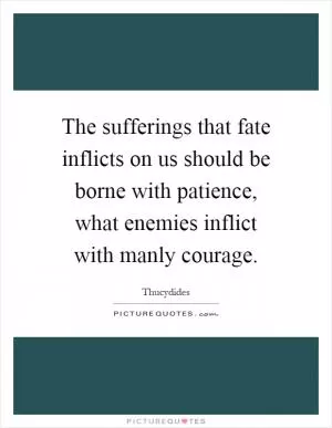 The sufferings that fate inflicts on us should be borne with patience, what enemies inflict with manly courage Picture Quote #1