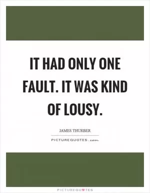 It had only one fault. It was kind of lousy Picture Quote #1