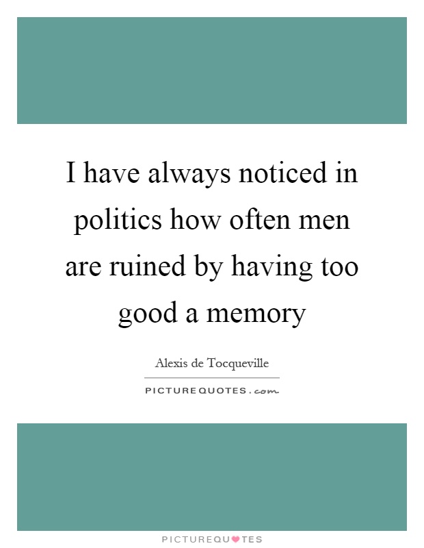 I have always noticed in politics how often men are ruined by having too good a memory Picture Quote #1