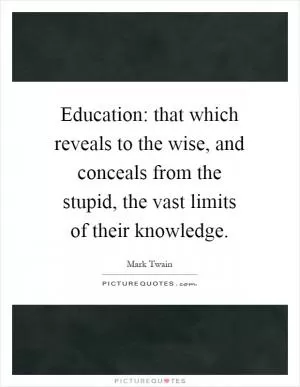 Education: that which reveals to the wise, and conceals from the stupid, the vast limits of their knowledge Picture Quote #1