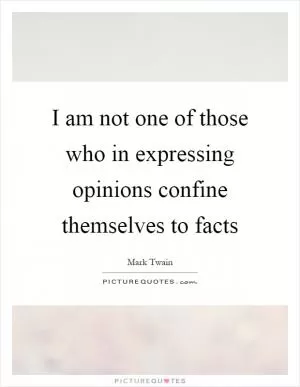 I am not one of those who in expressing opinions confine themselves to facts Picture Quote #1
