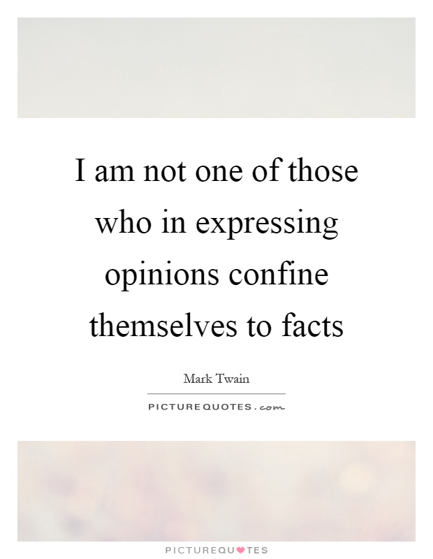 I am not one of those who in expressing opinions confine themselves to facts Picture Quote #1