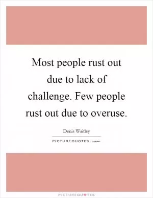 Most people rust out due to lack of challenge. Few people rust out due to overuse Picture Quote #1