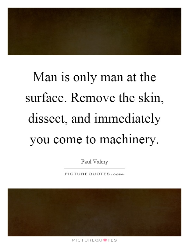Man is only man at the surface. Remove the skin, dissect, and immediately you come to machinery Picture Quote #1