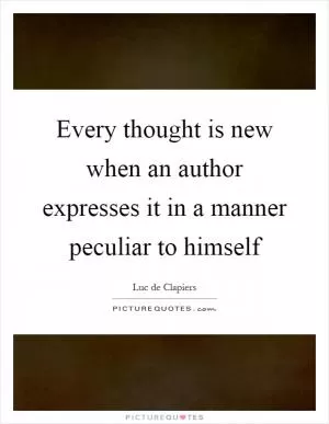 Every thought is new when an author expresses it in a manner peculiar to himself Picture Quote #1