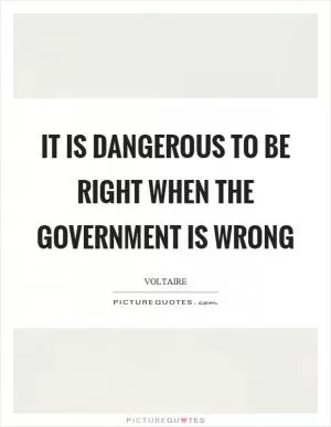 It is dangerous to be right when the government is wrong Picture Quote #1