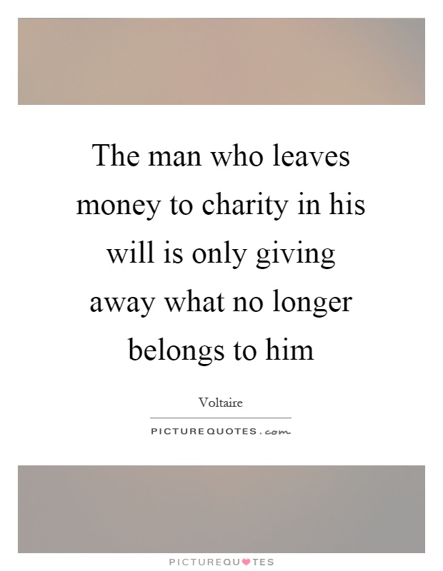 The man who leaves money to charity in his will is only giving away what no longer belongs to him Picture Quote #1