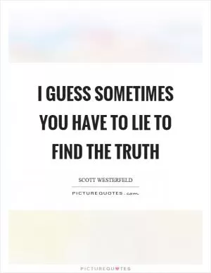 I guess sometimes you have to lie to find the truth Picture Quote #1
