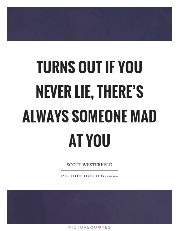Turns out if you never lie, there's always someone mad at you Picture Quote #1