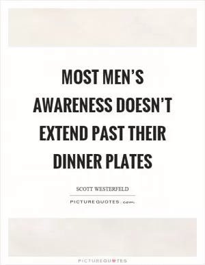 Most men’s awareness doesn’t extend past their dinner plates Picture Quote #1