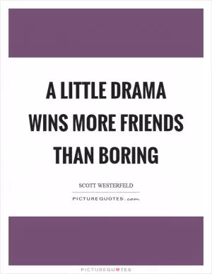 A little drama wins more friends than boring Picture Quote #1