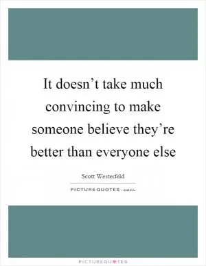 It doesn’t take much convincing to make someone believe they’re better than everyone else Picture Quote #1
