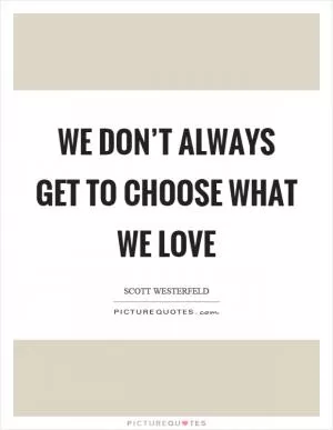 We don’t always get to choose what we love Picture Quote #1