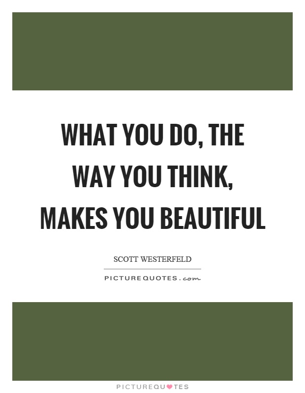 What you do, the way you think, makes you beautiful Picture Quote #1