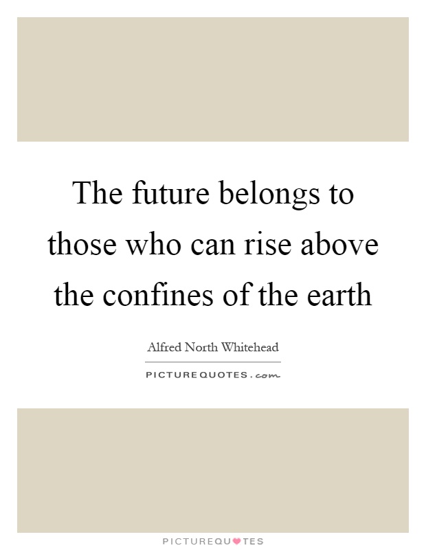 The future belongs to those who can rise above the confines of the earth Picture Quote #1