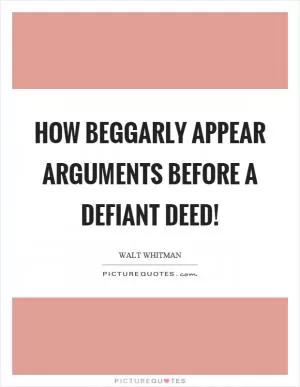How beggarly appear arguments before a defiant deed! Picture Quote #1