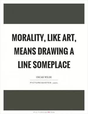 Morality, like art, means drawing a line someplace Picture Quote #1