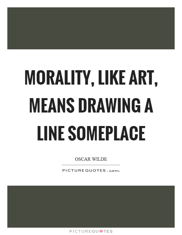 Morality, like art, means drawing a line someplace Picture Quote #1
