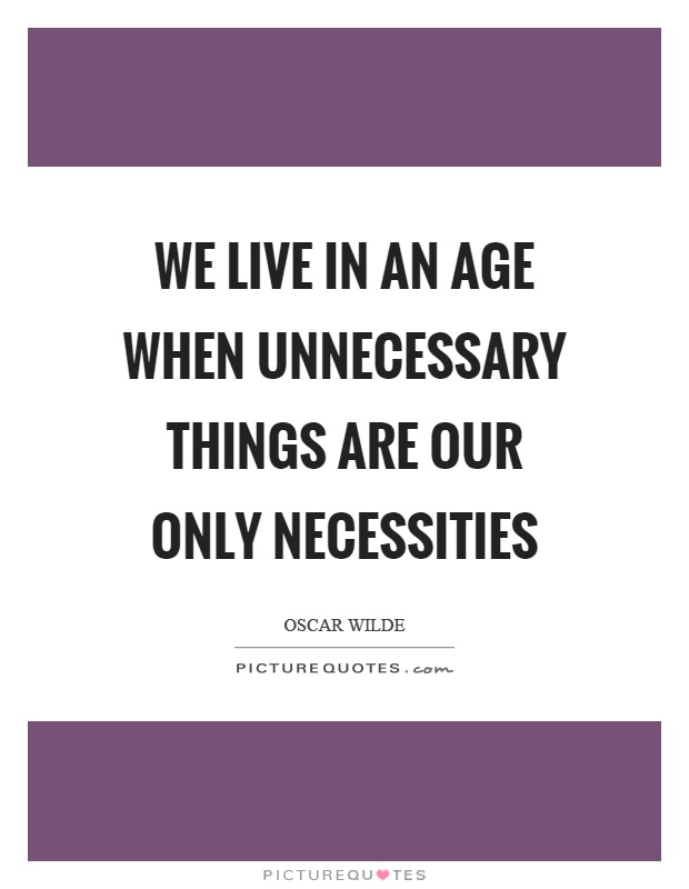 We live in an age when unnecessary things are our only necessities Picture Quote #1