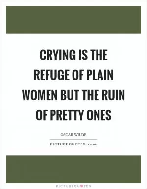 Crying is the refuge of plain women but the ruin of pretty ones Picture Quote #1