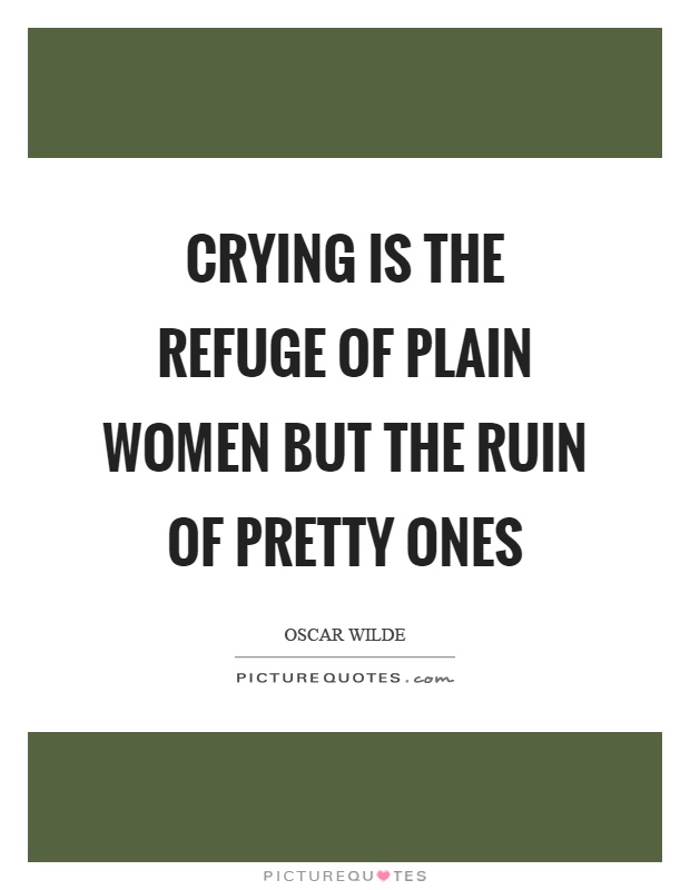 Crying is the refuge of plain women but the ruin of pretty ones Picture Quote #1