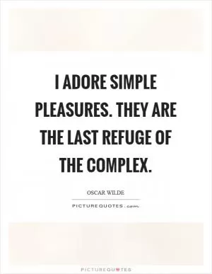 I adore simple pleasures. They are the last refuge of the complex Picture Quote #1