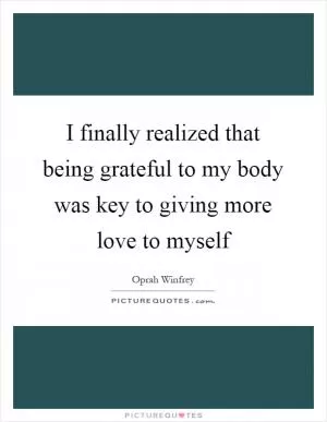 I finally realized that being grateful to my body was key to giving more love to myself Picture Quote #1