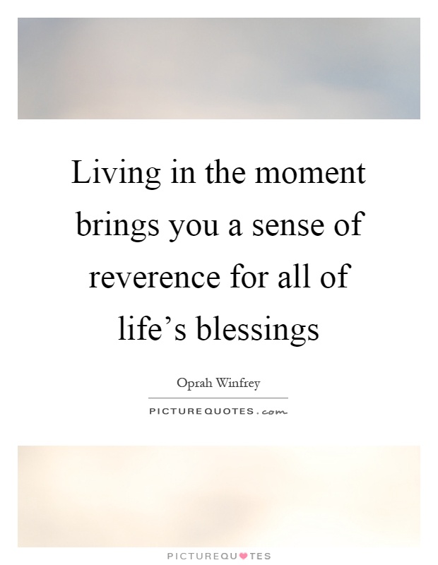 Living in the moment brings you a sense of reverence for all of life's blessings Picture Quote #1