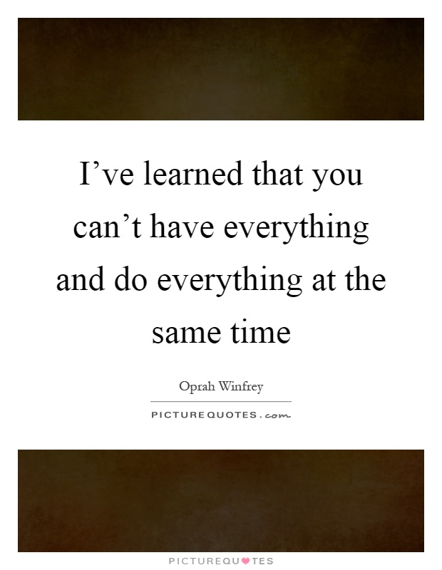 I've learned that you can't have everything and do everything at the same time Picture Quote #1
