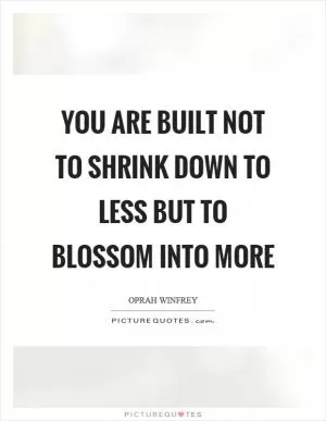 You are built not to shrink down to less but to blossom into more Picture Quote #1