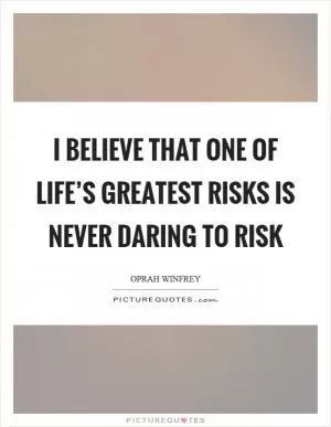 I believe that one of life’s greatest risks is never daring to risk Picture Quote #1