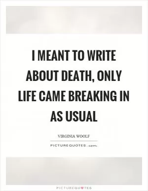 I meant to write about death, only life came breaking in as usual Picture Quote #1