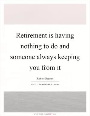 Retirement is having nothing to do and someone always keeping you from it Picture Quote #1