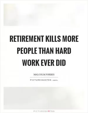 Retirement kills more people than hard work ever did Picture Quote #1
