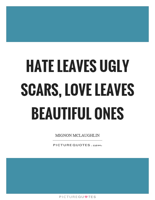 Hate leaves ugly scars, love leaves beautiful ones Picture Quote #1