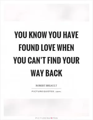 You know you have found love when you can’t find your way back Picture Quote #1