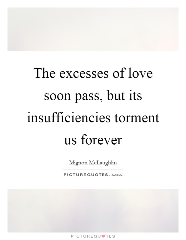The excesses of love soon pass, but its insufficiencies torment us forever Picture Quote #1