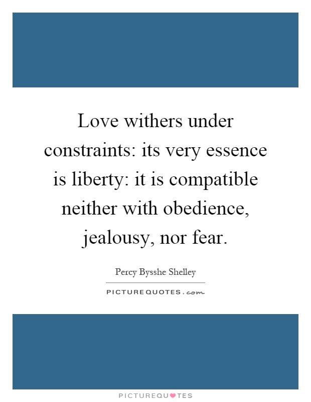 Love withers under constraints: its very essence is liberty: it is compatible neither with obedience, jealousy, nor fear Picture Quote #1