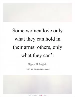 Some women love only what they can hold in their arms; others, only what they can’t Picture Quote #1