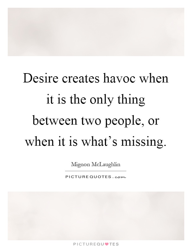 Desire creates havoc when it is the only thing between two people, or when it is what's missing Picture Quote #1