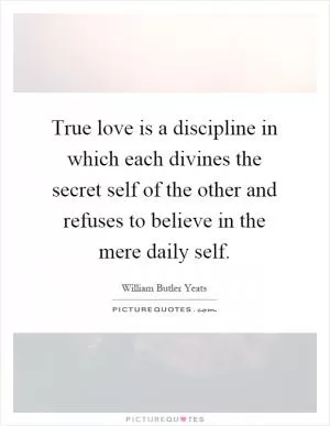 True love is a discipline in which each divines the secret self of the other and refuses to believe in the mere daily self Picture Quote #1